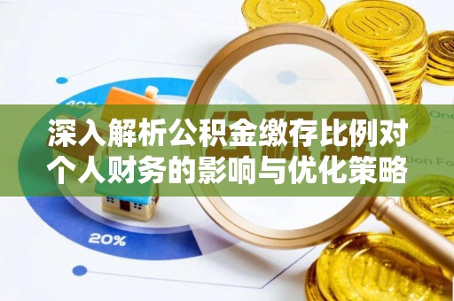 西和深入解析公积金缴存比例对个人财务的影响与优化策略