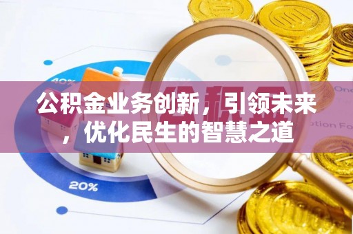 西和公积金业务创新，引领未来，优化民生的智慧之道