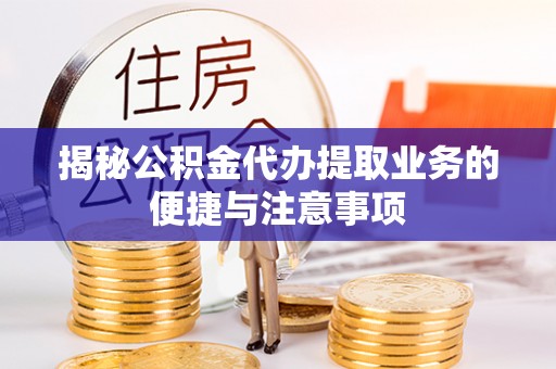西和揭秘公积金代办提取业务的便捷与注意事项
