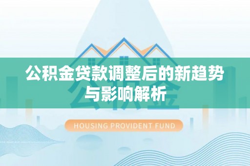 西和公积金贷款调整后的新趋势与影响解析