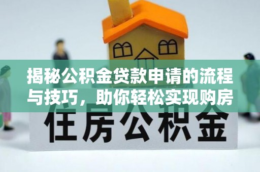 西和揭秘公积金贷款申请的流程与技巧，助你轻松实现购房梦