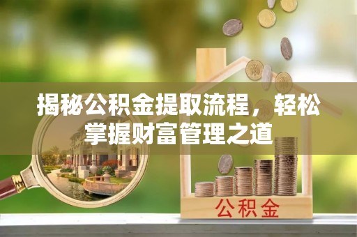西和揭秘公积金提取流程，轻松掌握财富管理之道