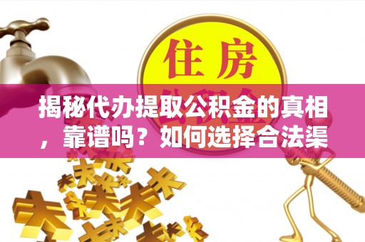 西和揭秘代办提取公积金的真相，靠谱吗？如何选择合法渠道