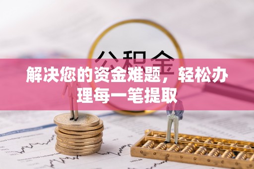 西和解决您的资金难题，轻松办理每一笔提取