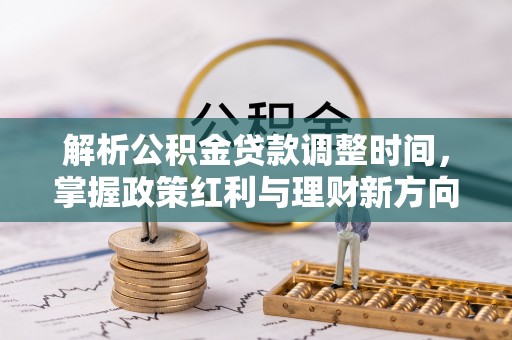 西和解析公积金贷款调整时间，掌握政策红利与理财新方向
