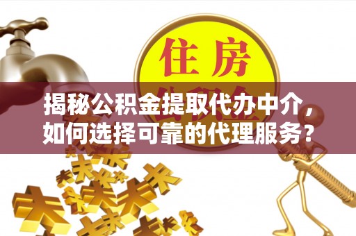 西和揭秘公积金提取代办中介，如何选择可靠的代理服务？