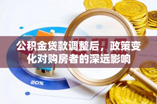 西和公积金贷款调整后，政策变化对购房者的深远影响