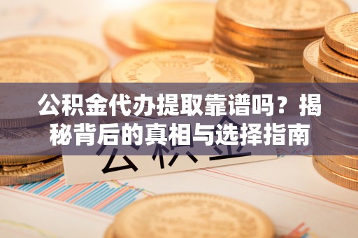 西和公积金代办提取靠谱吗？揭秘背后的真相与选择指南