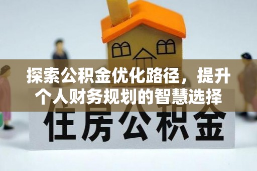 西和探索公积金优化路径，提升个人财务规划的智慧选择