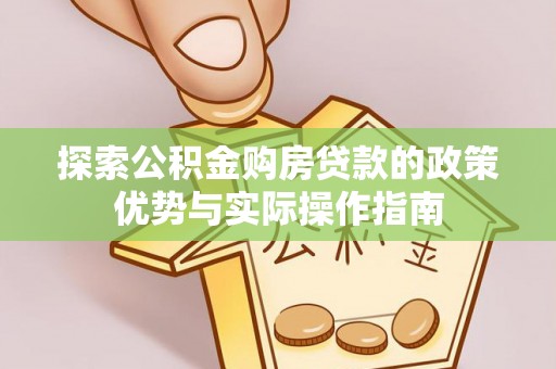 西和探索公积金购房贷款的政策优势与实际操作指南