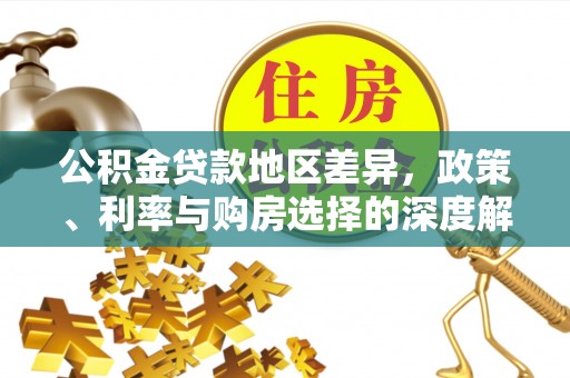 西和公积金贷款地区差异，政策、利率与购房选择的深度解析