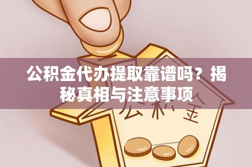 西和公积金代办提取靠谱吗？揭秘真相与注意事项