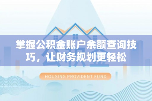 西和掌握公积金账户余额查询技巧，让财务规划更轻松