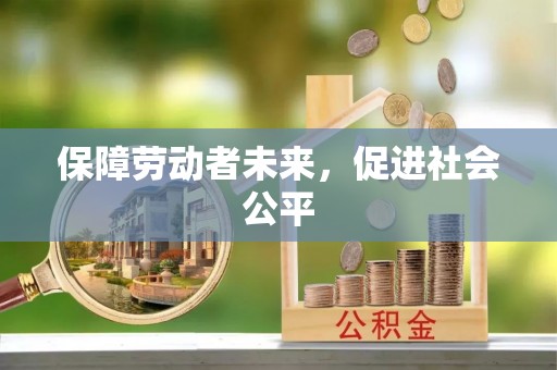 西和保障劳动者未来，促进社会公平