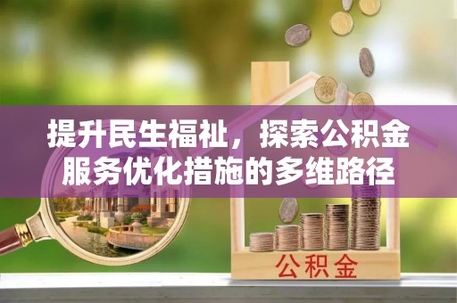 西和提升民生福祉，探索公积金服务优化措施的多维路径