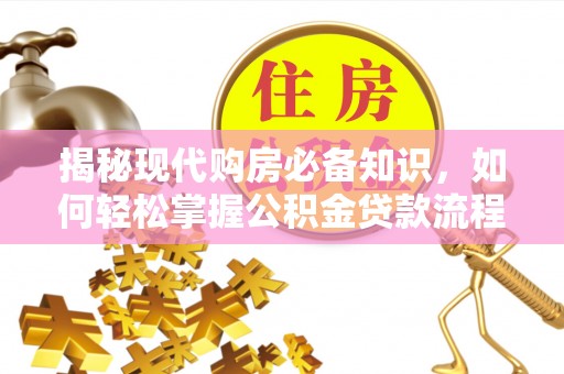 西和揭秘现代购房必备知识，如何轻松掌握公积金贷款流程