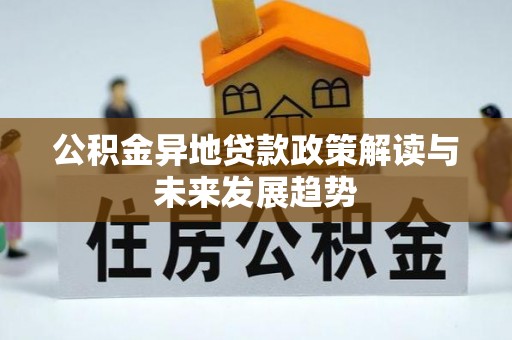 西和公积金异地贷款政策解读与未来发展趋势