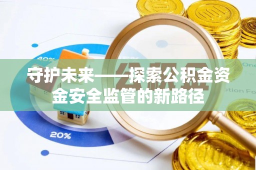 西和守护未来——探索公积金资金安全监管的新路径