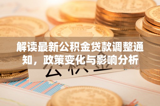 西和解读最新公积金贷款调整通知，政策变化与影响分析