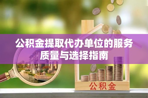 西和公积金提取代办单位的服务质量与选择指南