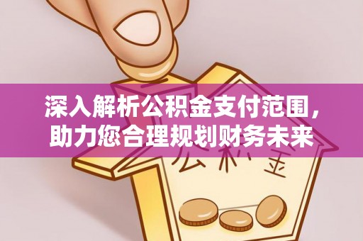 西和深入解析公积金支付范围，助力您合理规划财务未来