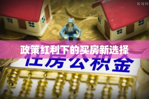 西和政策红利下的买房新选择