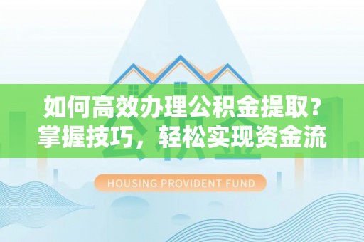 西和如何高效办理公积金提取？掌握技巧，轻松实现资金流动