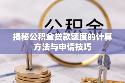 西和揭秘公积金贷款额度的计算方法与申请技巧