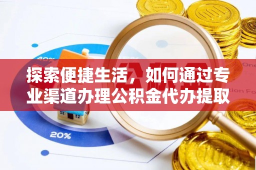 西和探索便捷生活，如何通过专业渠道办理公积金代办提取业务
