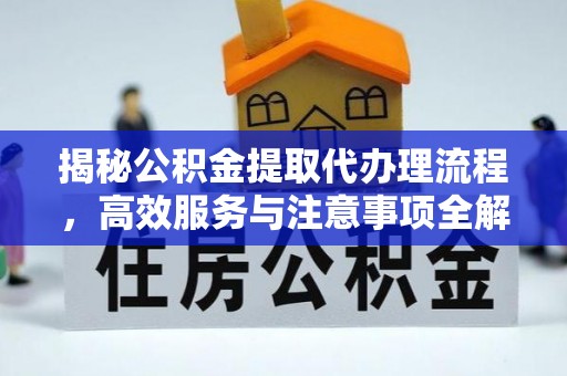 西和揭秘公积金提取代办理流程，高效服务与注意事项全解析