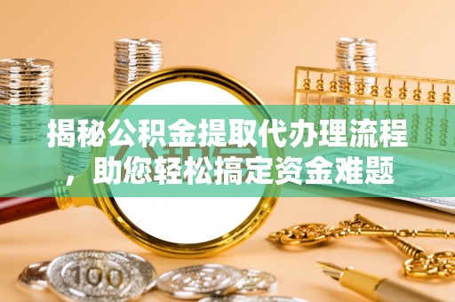 西和揭秘公积金提取代办理流程，助您轻松搞定资金难题