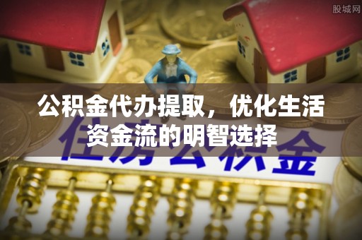 西和公积金代办提取，优化生活资金流的明智选择