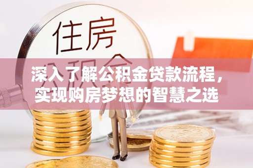 西和深入了解公积金贷款流程，实现购房梦想的智慧之选