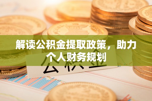 西和解读公积金提取政策，助力个人财务规划