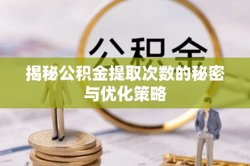 西和揭秘公积金提取次数的秘密与优化策略