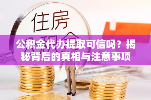 西和公积金代办提取可信吗？揭秘背后的真相与注意事项