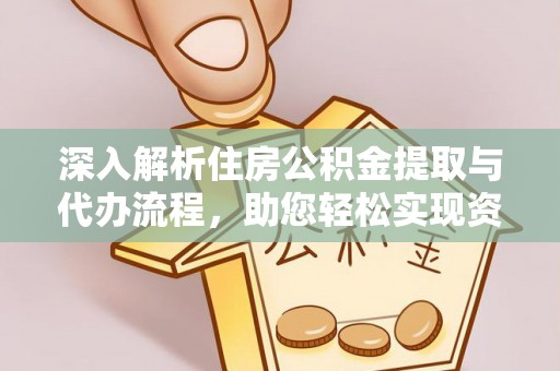 西和深入解析住房公积金提取与代办流程，助您轻松实现资金利用最大化