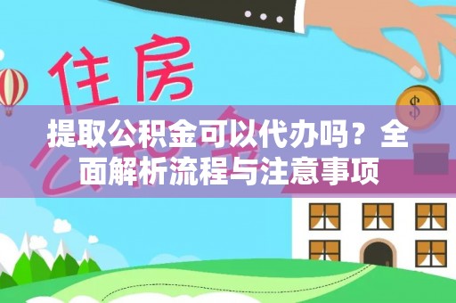西和提取公积金可以代办吗？全面解析流程与注意事项