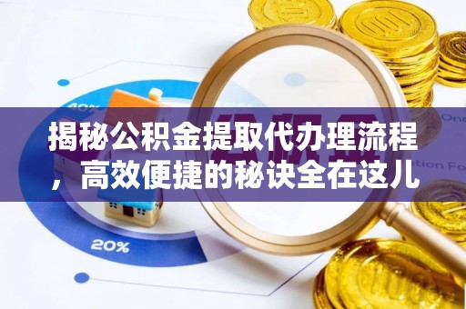 西和揭秘公积金提取代办理流程，高效便捷的秘诀全在这儿