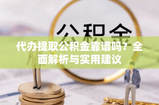 西和代办提取公积金靠谱吗？全面解析与实用建议
