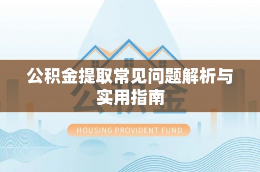 西和公积金提取常见问题解析与实用指南