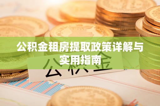 西和公积金租房提取政策详解与实用指南