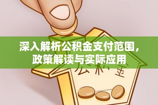 西和深入解析公积金支付范围，政策解读与实际应用