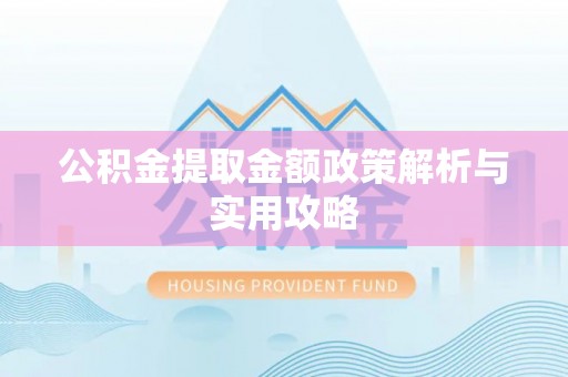 西和公积金提取金额政策解析与实用攻略
