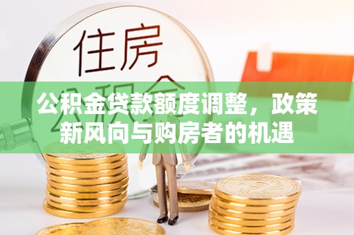 西和公积金贷款额度调整，政策新风向与购房者的机遇