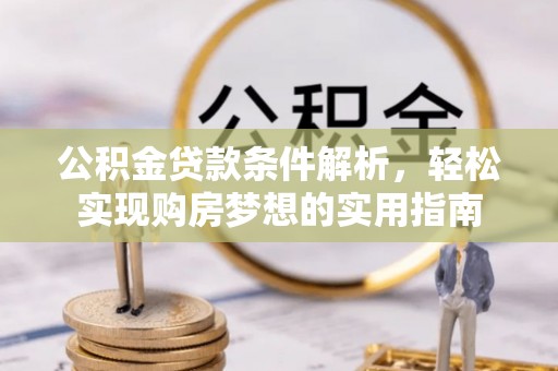 西和公积金贷款条件解析，轻松实现购房梦想的实用指南