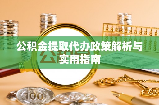 西和公积金提取代办政策解析与实用指南