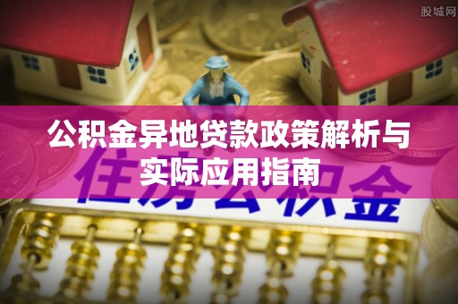 西和公积金异地贷款政策解析与实际应用指南