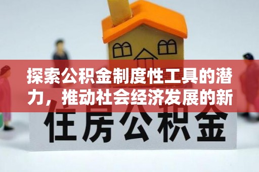 西和探索公积金制度性工具的潜力，推动社会经济发展的新引擎