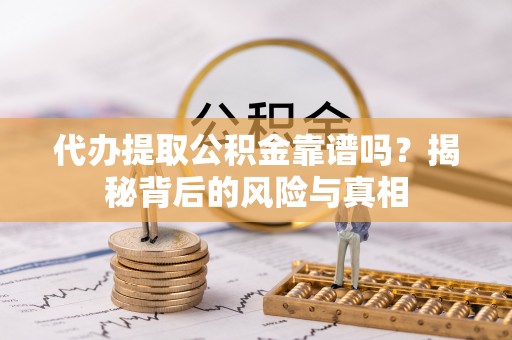 西和代办提取公积金靠谱吗？揭秘背后的风险与真相